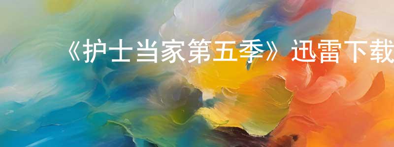 ﻿陈婕婷发布﻿《护士当家第五季》迅雷下载/在线观看-都市情感-美剧天堂